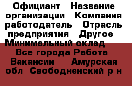 Официант › Название организации ­ Компания-работодатель › Отрасль предприятия ­ Другое › Минимальный оклад ­ 1 - Все города Работа » Вакансии   . Амурская обл.,Свободненский р-н